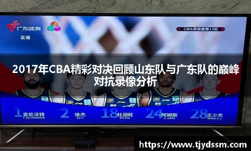 2017年CBA精彩对决回顾山东队与广东队的巅峰对抗录像分析
