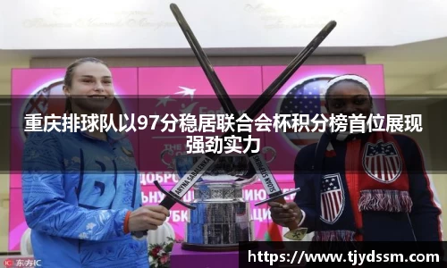 重庆排球队以97分稳居联合会杯积分榜首位展现强劲实力