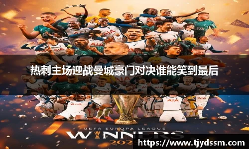 热刺主场迎战曼城豪门对决谁能笑到最后