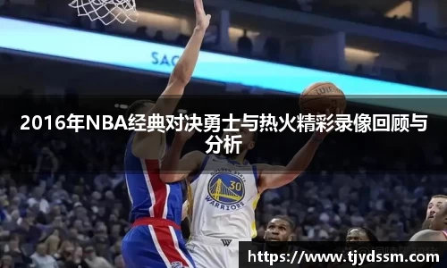 2016年NBA经典对决勇士与热火精彩录像回顾与分析